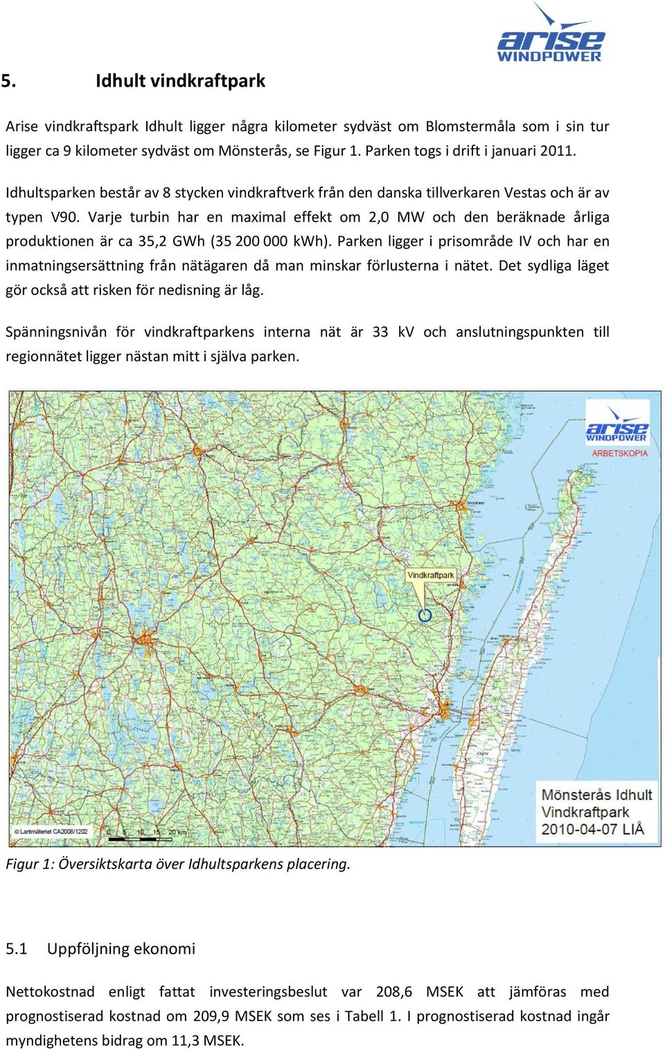 Varje turbin har en maximal effekt om 2,0 MW och den beräknade årliga produktionen är ca 35,2 GWh (35 200 000 kwh).