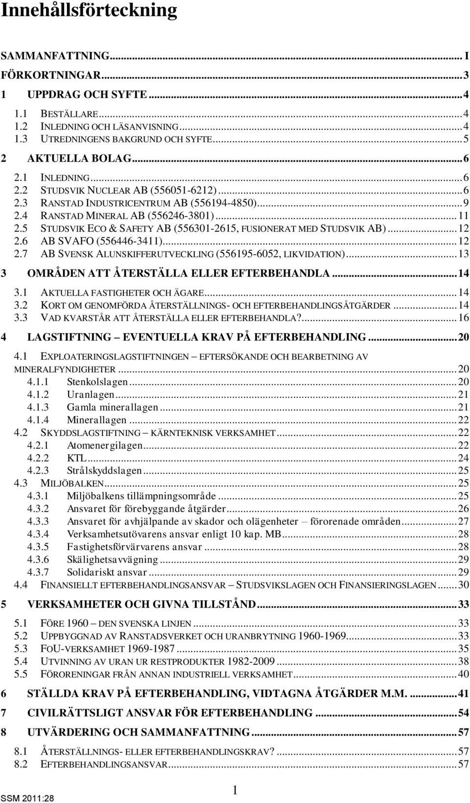5 STUDSVIK ECO & SAFETY AB (556301-2615, FUSIONERAT MED STUDSVIK AB)... 12 2.6 AB SVAFO (556446-3411)... 12 2.7 AB SVENSK ALUNSKIFFERUTVECKLING (556195-6052, LIKVIDATION).