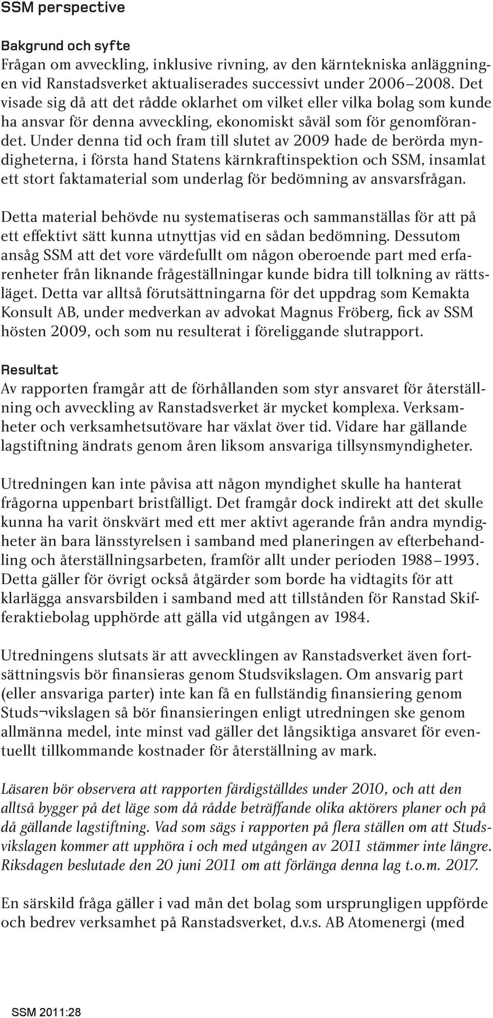 Under denna tid och fram till slutet av 2009 hade de berörda myndigheterna, i första hand Statens kärnkraftinspektion och SSM, insamlat ett stort faktamaterial som underlag för bedömning av