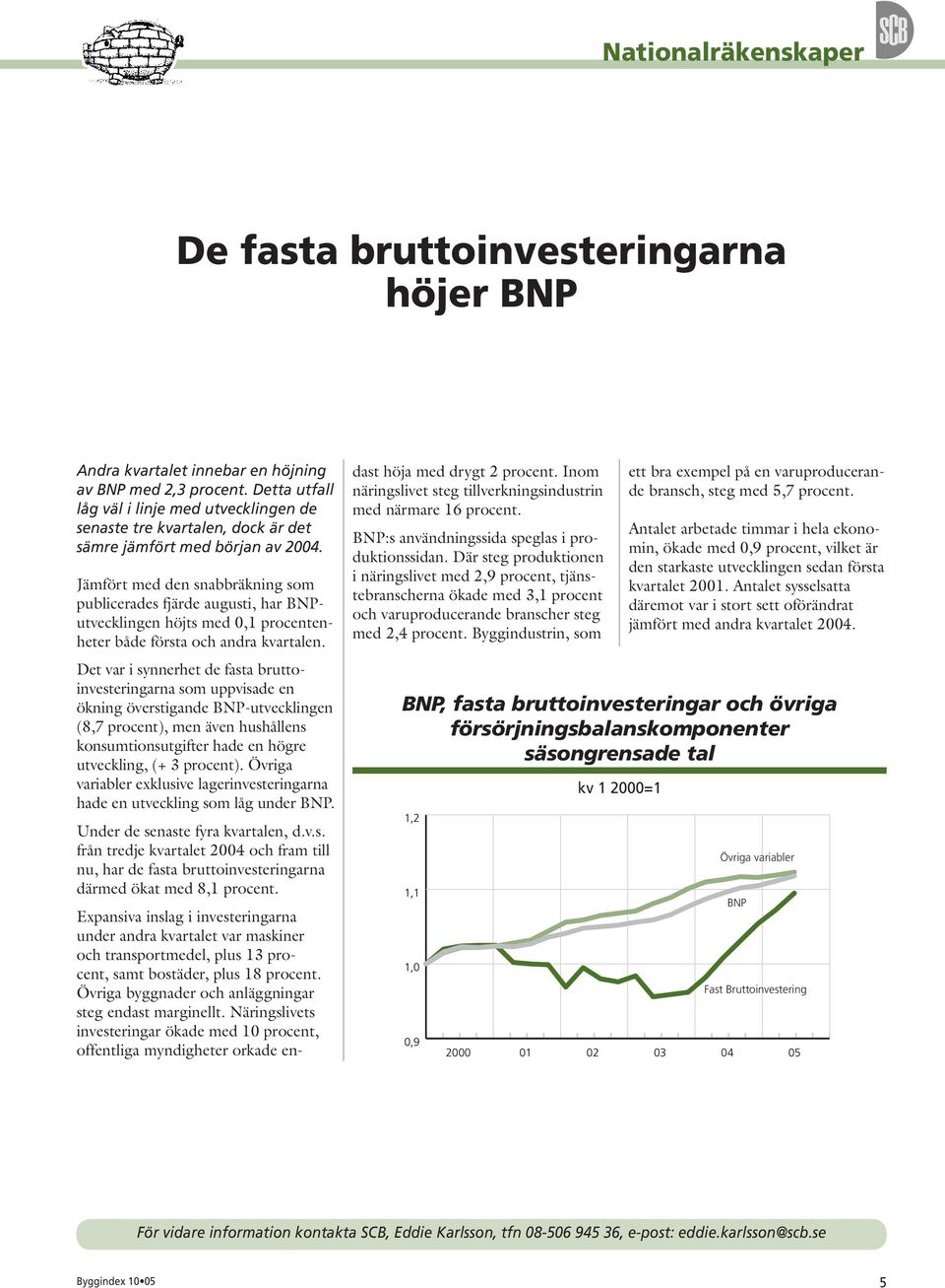 Jämfört med den snabbräkning som publicerades fjärde augusti, har BNPutvecklingen höjts med,1 procentenheter både första och andra kvartalen.