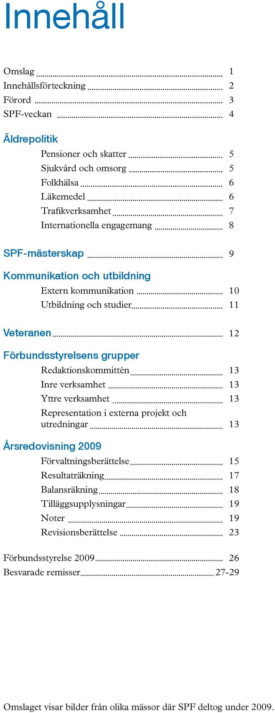 Redaktionskommittén 13 Inre verksamhet 13 Yttre verksamhet 13 Representation i externa projekt och utredningar 13 Årsredovisning 2009 Förvaltningsberättelse 15