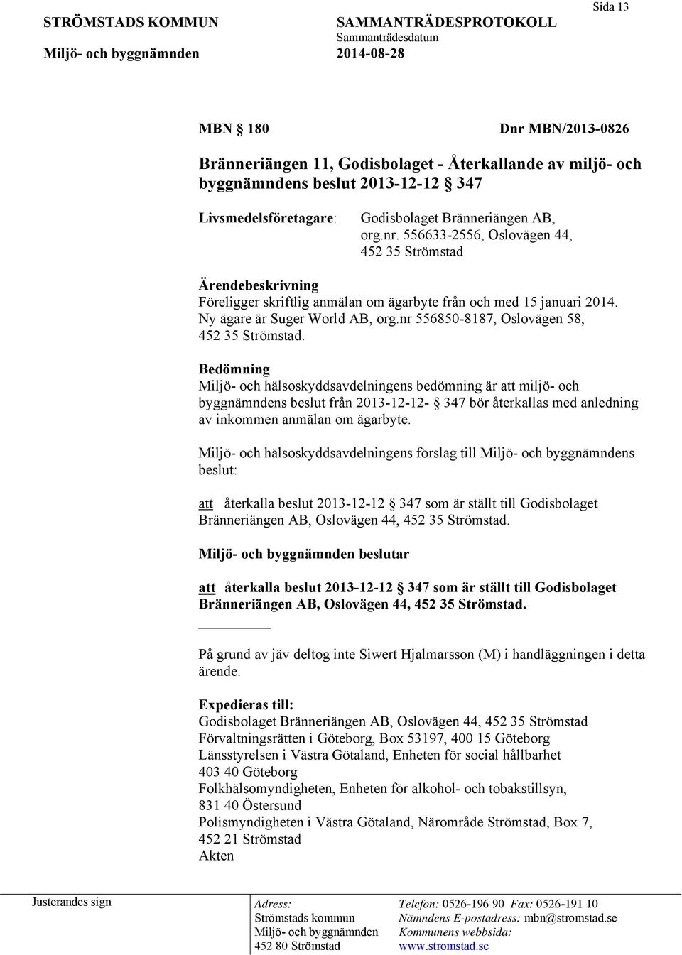 Bedömning Miljö- och hälsoskyddsavdelningens bedömning är att miljö- och byggnämndens beslut från 2013-12-12-347 bör återkallas med anledning av inkommen anmälan om ägarbyte.