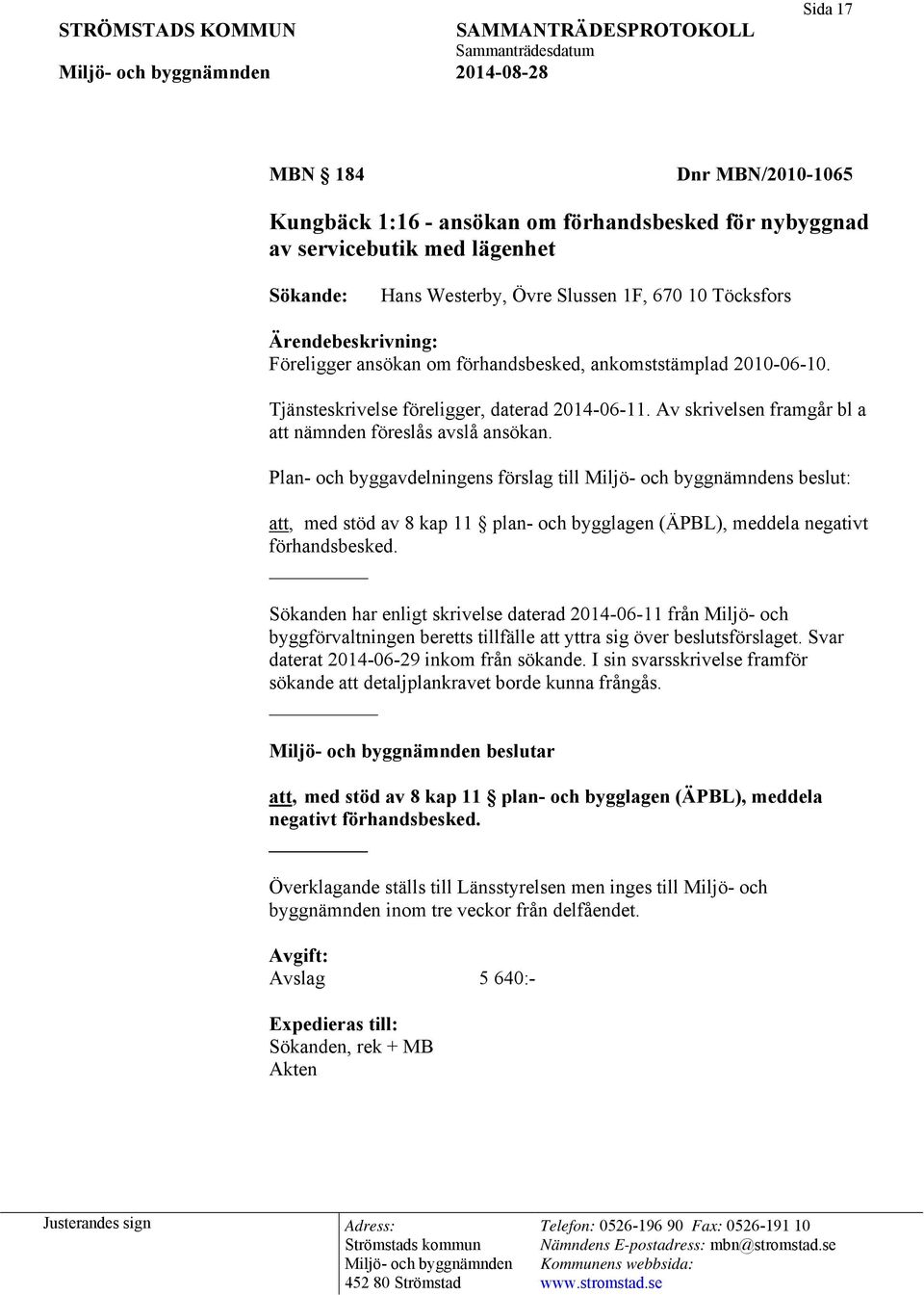 Plan- och byggavdelningens förslag till s beslut: att, med stöd av 8 kap 11 plan- och bygglagen (ÄPBL), meddela negativt förhandsbesked.