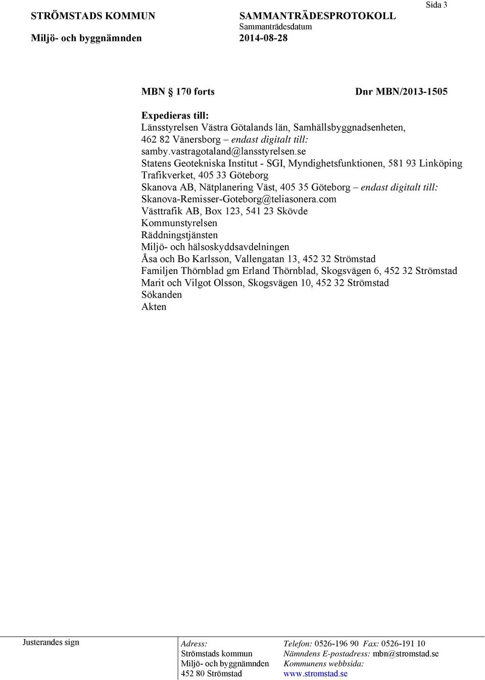 se Statens Geotekniska Institut - SGI, Myndighetsfunktionen, 581 93 Linköping Trafikverket, 405 33 Göteborg Skanova AB, Nätplanering Väst, 405 35 Göteborg endast digitalt