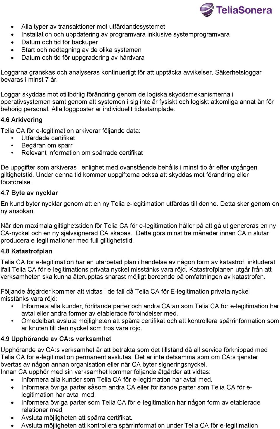 Loggar skyddas mot otillbörlig förändring genom de logiska skyddsmekanismerna i operativsystemen samt genom att systemen i sig inte är fysiskt och logiskt åtkomliga annat än för behörig personal.