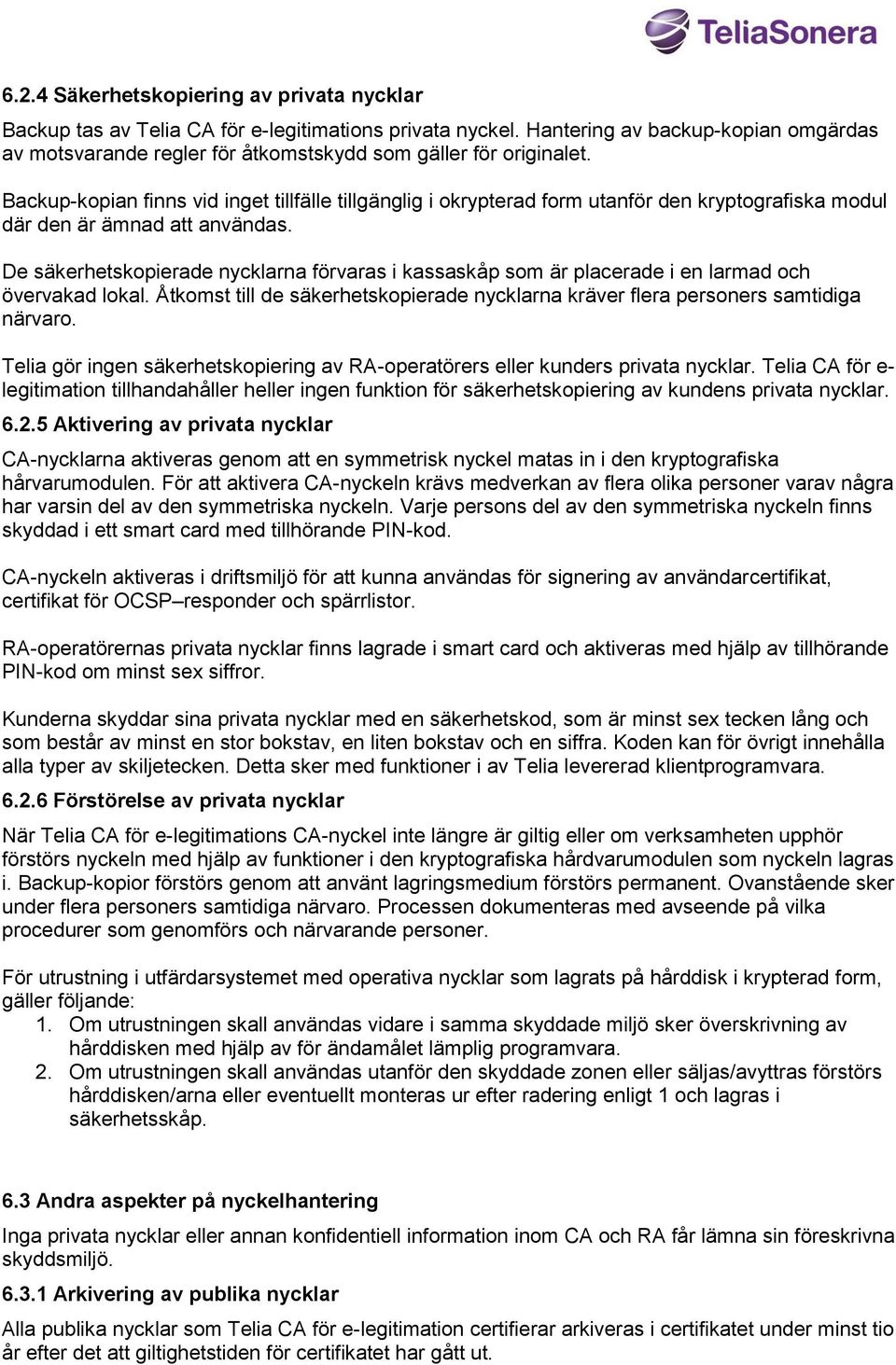 Backup-kopian finns vid inget tillfälle tillgänglig i okrypterad form utanför den kryptografiska modul där den är ämnad att användas.