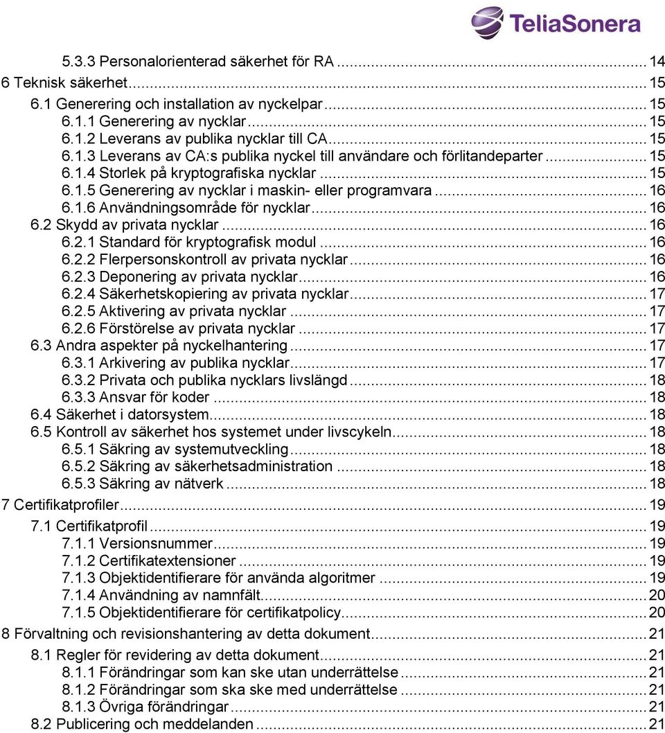 .. 16 6.2 Skydd av privata nycklar... 16 6.2.1 Standard för kryptografisk modul... 16 6.2.2 Flerpersonskontroll av privata nycklar... 16 6.2.3 Deponering av privata nycklar... 16 6.2.4 Säkerhetskopiering av privata nycklar.