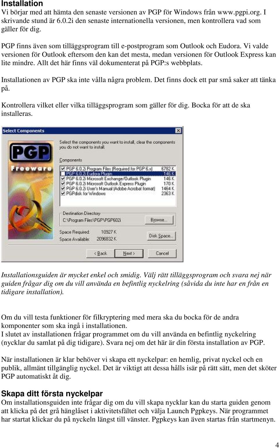 Vi valde versionen för Outlook eftersom den kan det mesta, medan versionen för Outlook Express kan lite mindre. Allt det här finns väl dokumenterat på PGP:s webbplats.