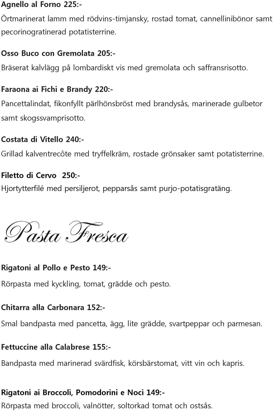 Faraona ai Fichi e Brandy 220:- Pancettalindat, fikonfyllt pärlhönsbröst med brandysås, marinerade gulbetor samt skogssvamprisotto.