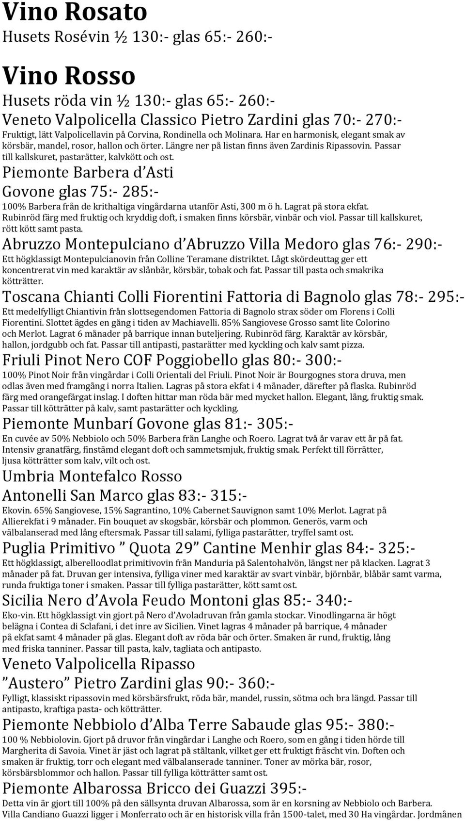 Passar till kallskuret, pastarätter, kalvkött och ost. Piemonte Barbera d Asti Govone glas 75:- 285:- 100% Barbera från de krithaltiga vingårdarna utanför Asti, 300 m ö h. Lagrat på stora ekfat.