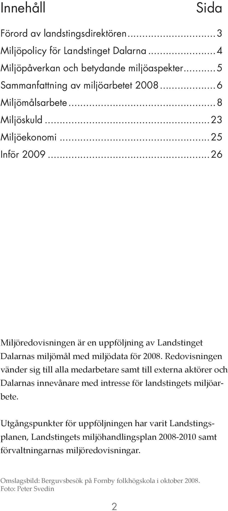 Redovisningen vänder sig till alla medarbetare samt till externa aktörer och Dalarnas innevånare med intresse för landstingets miljöarbete.