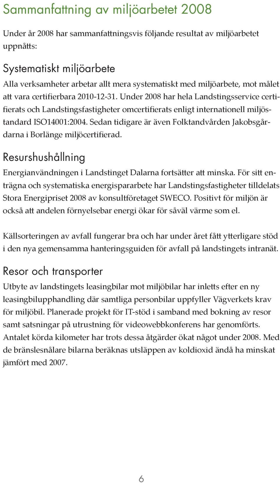 Sedan tidigare är även Folktandvården Jakobsgårdarna i Borlänge miljöcertifierad. Resurshushållning Energianvändningen i Landstinget Dalarna fortsätter att minska.