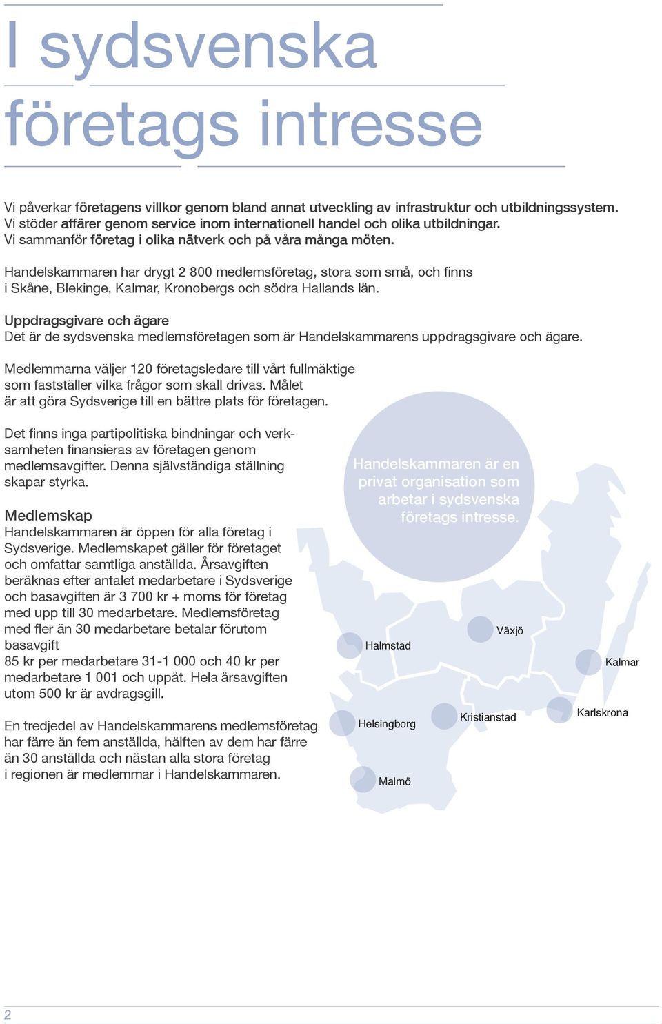 Handelskammaren har drygt 2 800 medlemsföretag, stora som små, och finns i Skåne, Blekinge, Kalmar, Kronobergs och södra Hallands län.