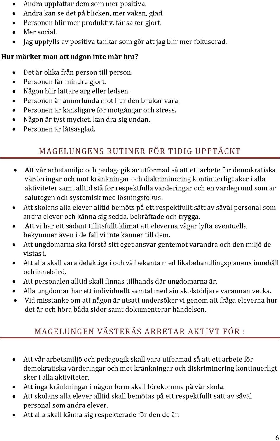 Någon blir lättare arg eller ledsen. Personen är annorlunda mot hur den brukar vara. Personen är känsligare för motgångar och stress. Någon är tyst mycket, kan dra sig undan. Personen är låtsasglad.