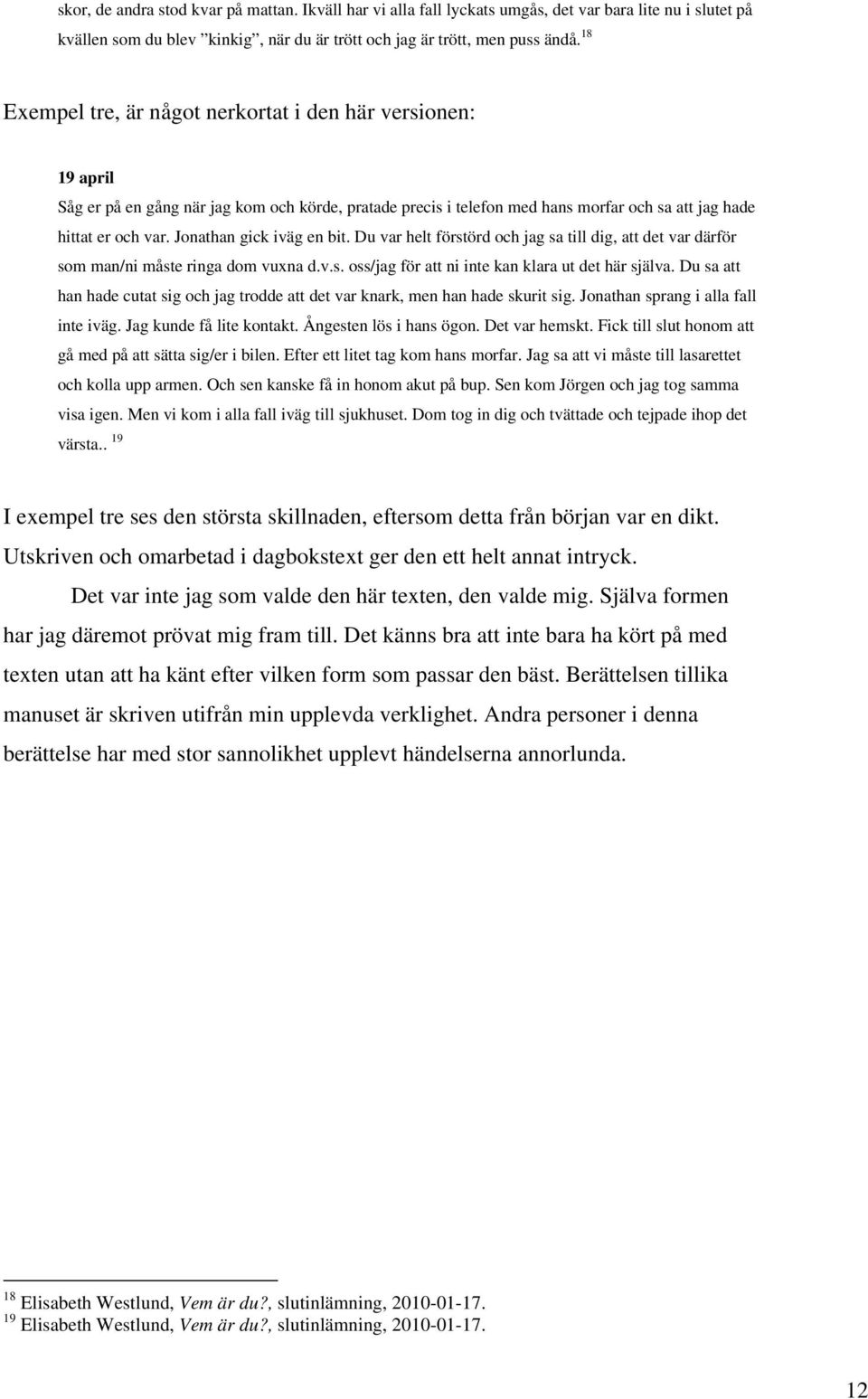 Jonathan gick iväg en bit. Du var helt förstörd och jag sa till dig, att det var därför som man/ni måste ringa dom vuxna d.v.s. oss/jag för att ni inte kan klara ut det här själva.