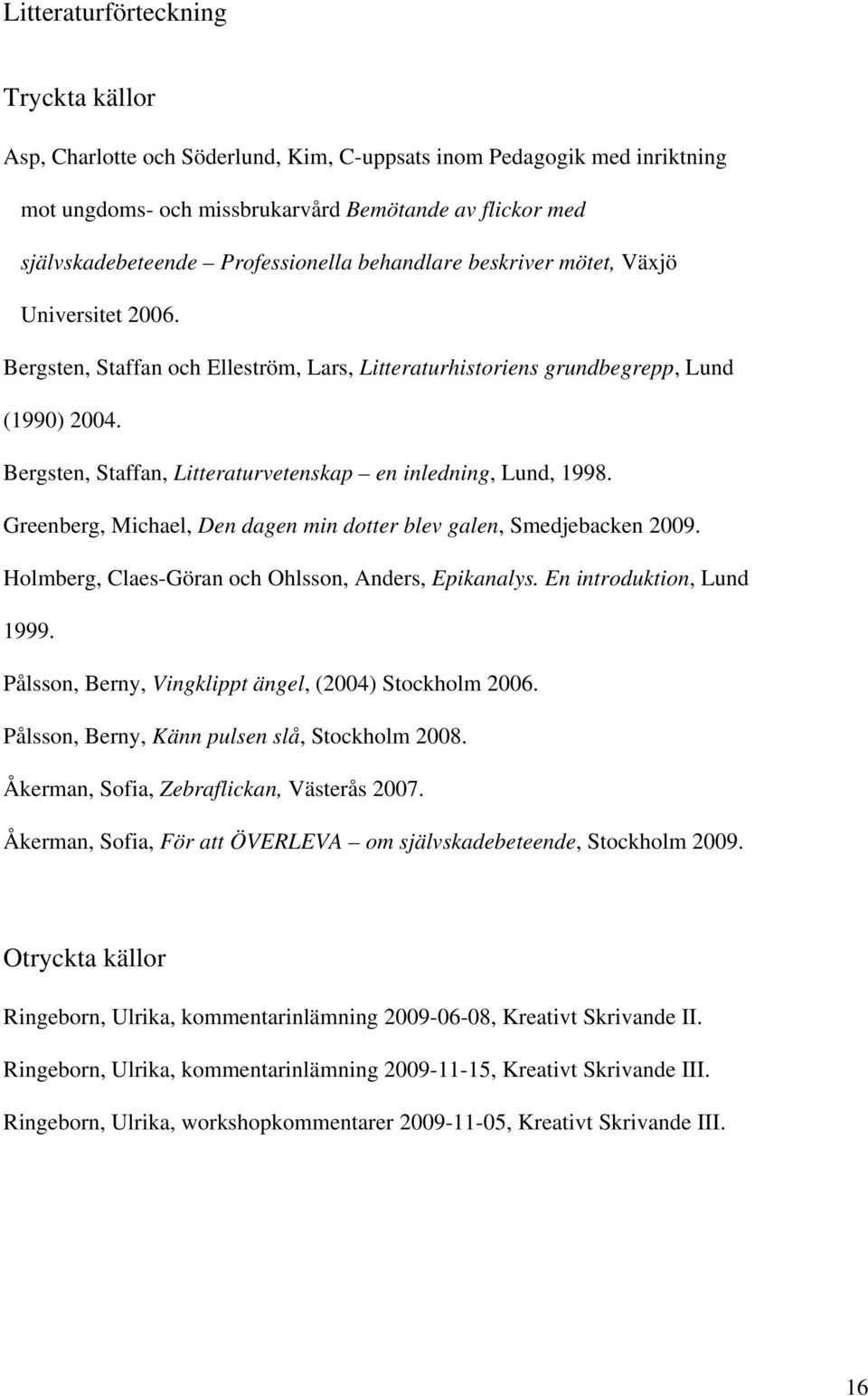 Bergsten, Staffan, Litteraturvetenskap en inledning, Lund, 1998. Greenberg, Michael, Den dagen min dotter blev galen, Smedjebacken 2009. Holmberg, Claes-Göran och Ohlsson, Anders, Epikanalys.