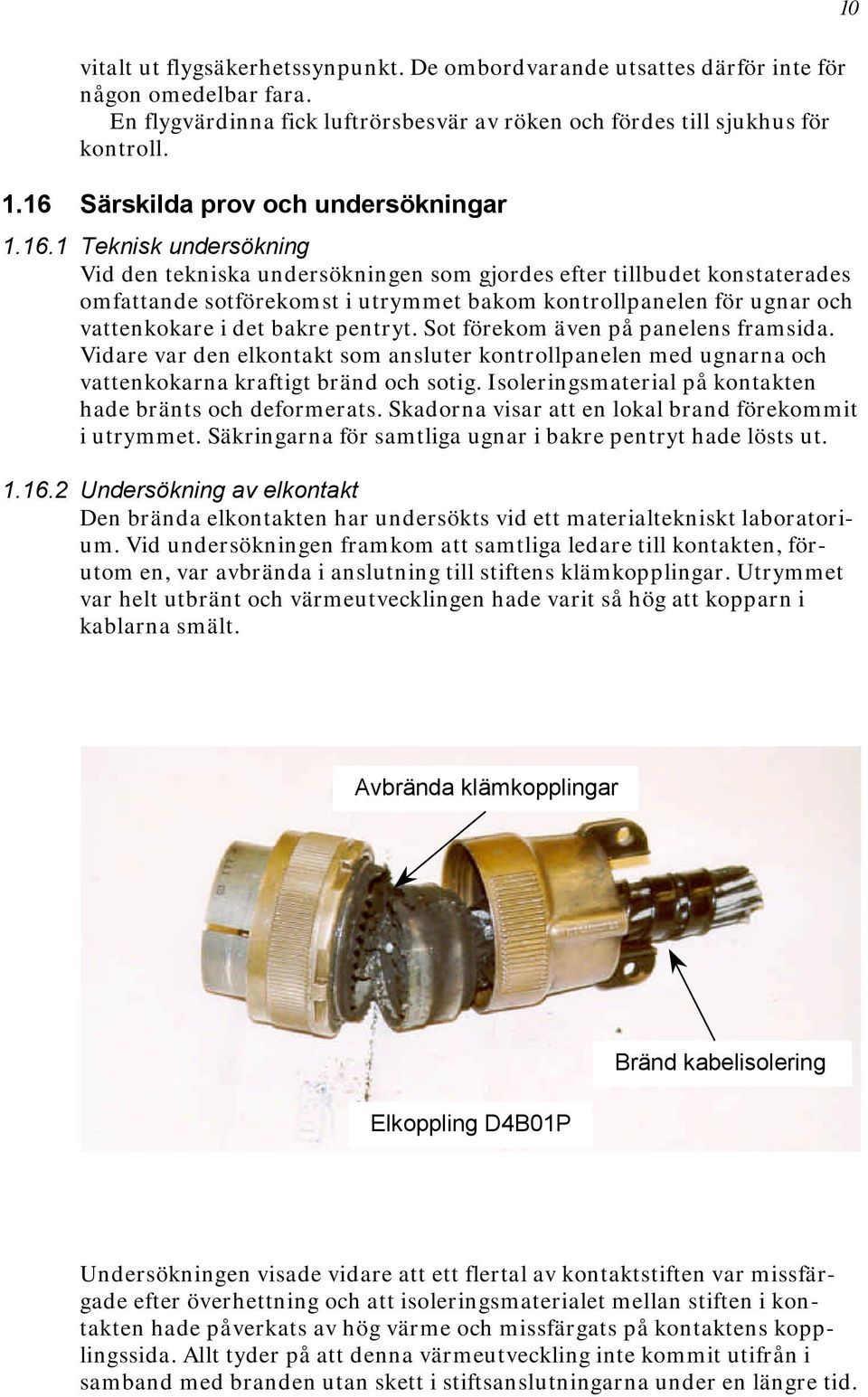 ugnar och vattenkokare i det bakre pentryt. Sot förekom även på panelens framsida. Vidare var den elkontakt som ansluter kontrollpanelen med ugnarna och vattenkokarna kraftigt bränd och sotig.