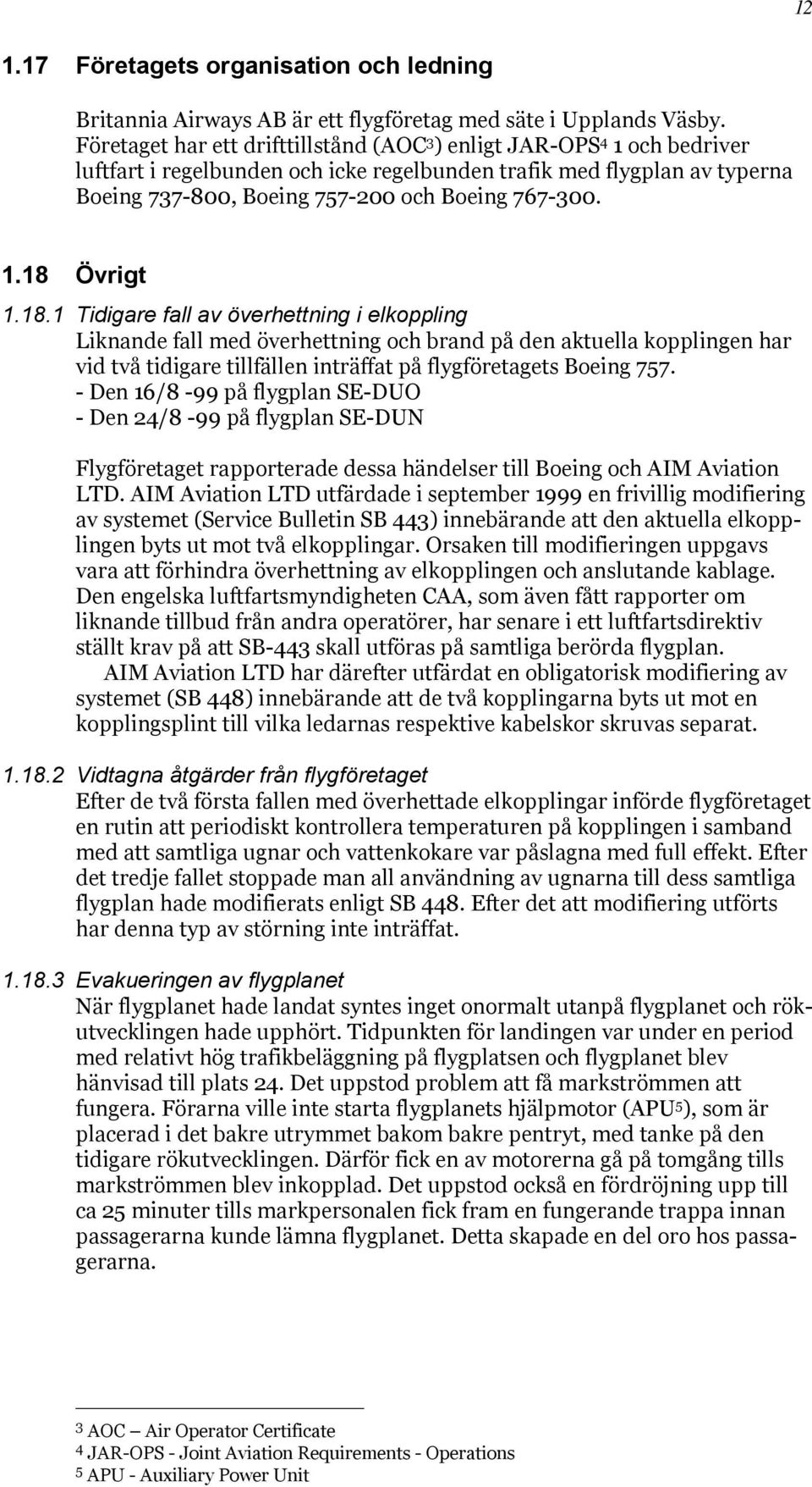 1.18 Övrigt 1.18.1 Tidigare fall av överhettning i elkoppling Liknande fall med överhettning och brand på den aktuella kopplingen har vid två tidigare tillfällen inträffat på flygföretagets Boeing 757.