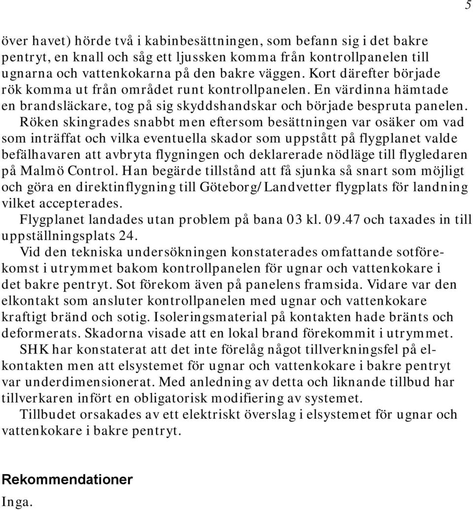 Röken skingrades snabbt men eftersom besättningen var osäker om vad som inträffat och vilka eventuella skador som uppstått på flygplanet valde befälhavaren att avbryta flygningen och deklarerade