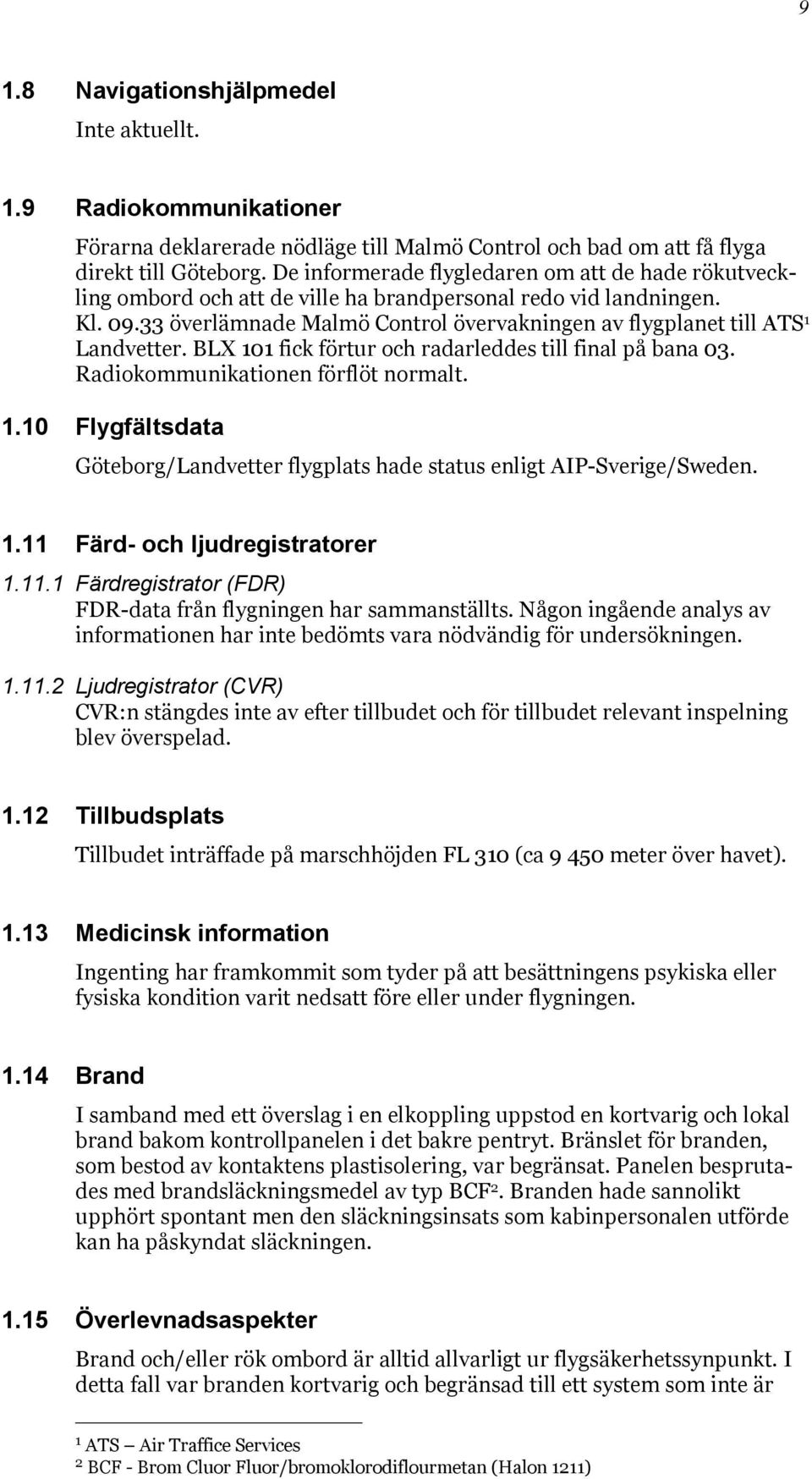 33 överlämnade Malmö Control övervakningen av flygplanet till ATS 1 Landvetter. BLX 101 fick förtur och radarleddes till final på bana 03. Radiokommunikationen förflöt normalt. 1.10 Flygfältsdata Göteborg/Landvetter flygplats hade status enligt AIP-Sverige/Sweden.