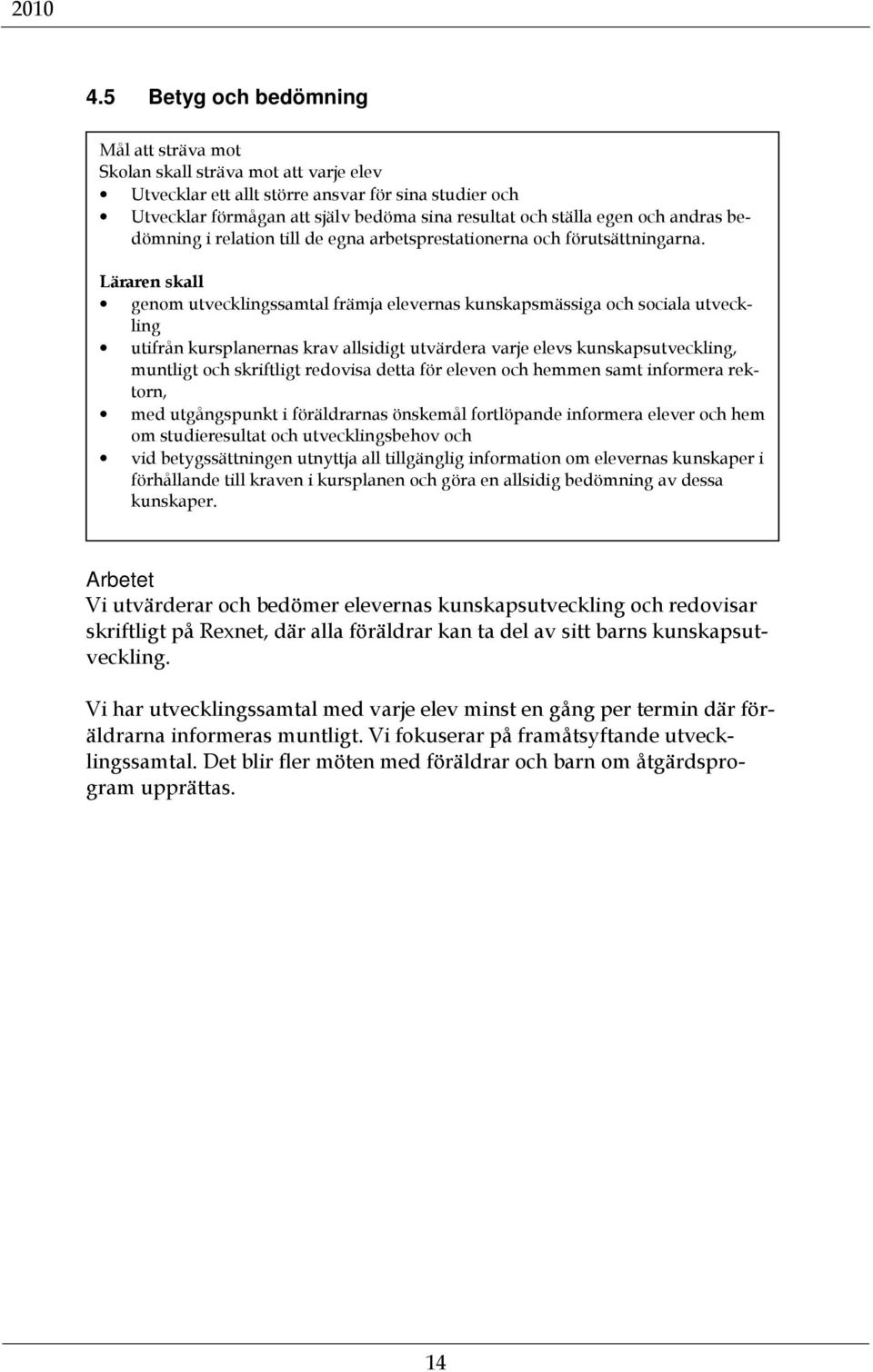 Läraren skall genom utvecklingssamtal främja elevernas kunskapsmässiga och sociala utveckling utifrån kursplanernas krav allsidigt utvärdera varje elevs kunskapsutveckling, muntligt och skriftligt