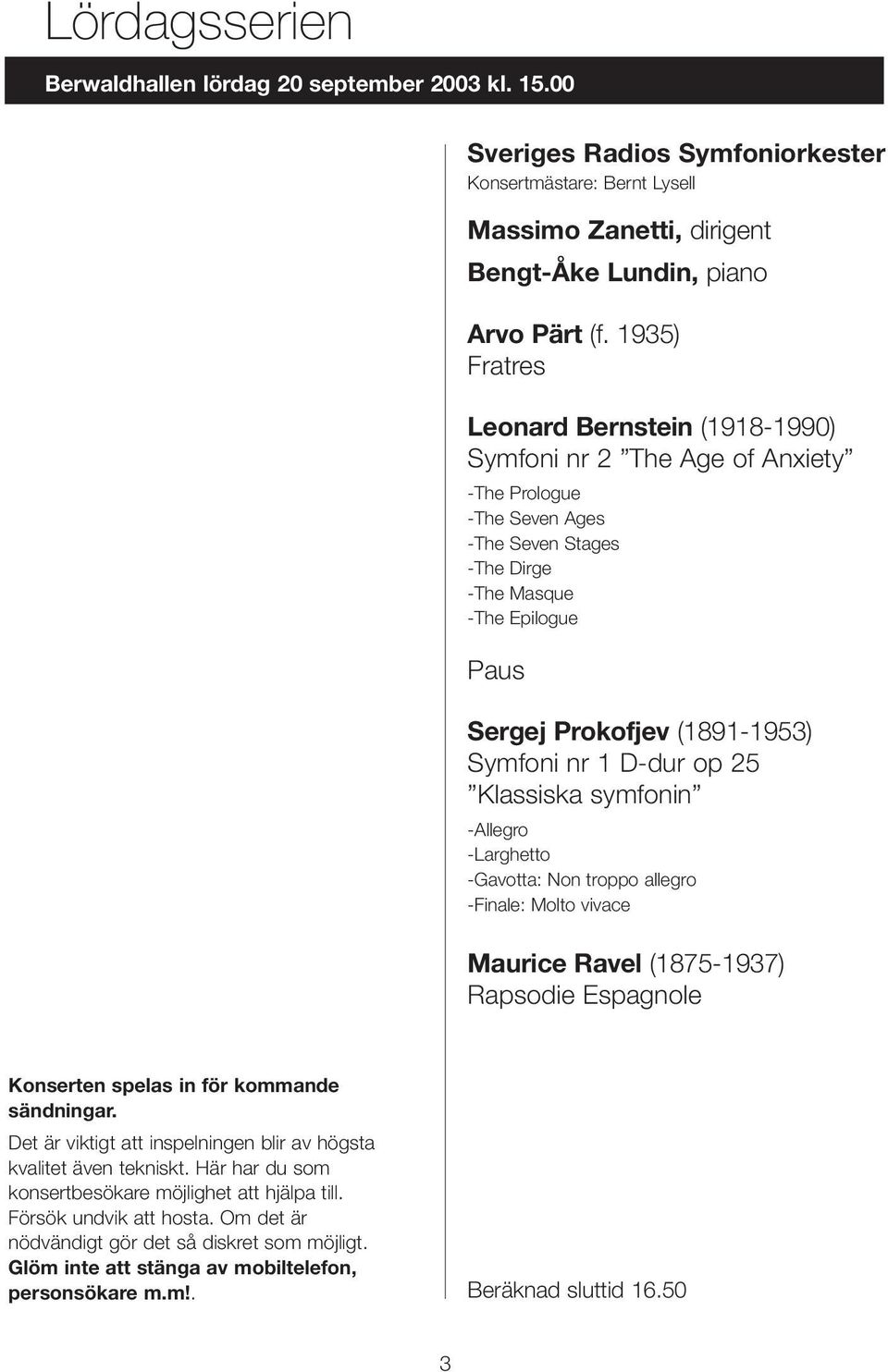 Symfoni nr 1 D-dur op 25 Klassiska symfonin -Allegro -Larghetto -Gavotta: Non troppo allegro -Finale: Molto vivace Maurice Ravel (1875-1937) Rapsodie Espagnole Konserten spelas in för kommande