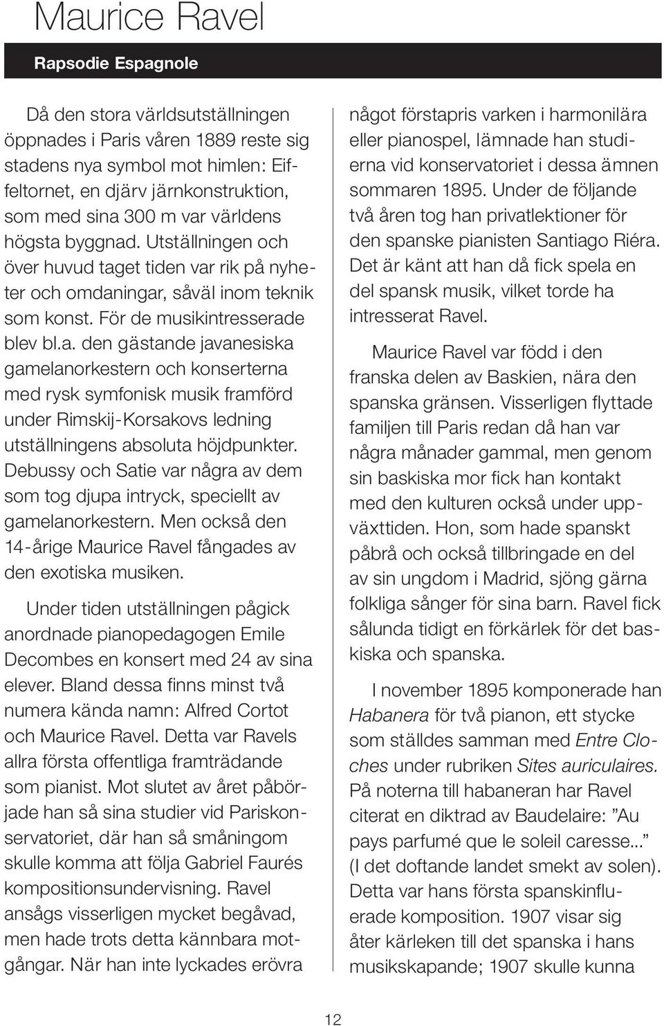 Debussy och Satie var några av dem som tog djupa intryck, speciellt av gamelanorkestern. Men också den 14-årige Maurice Ravel fångades av den exotiska musiken.