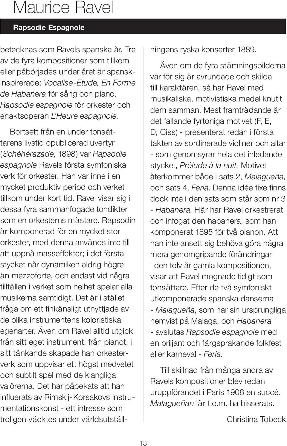 Heure espagnole. Bortsett från en under tonsättarens livstid opublicerad uvertyr (Schéhérazade, 1898) var Rapsodie espagnole Ravels första symfoniska verk för orkester.