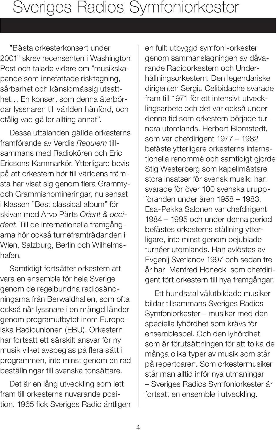 Ytterligare bevis på att orkestern hör till världens främsta har visat sig genom flera Grammyoch Grammisnomineringar, nu senast i klassen Best classical album för skivan med Arvo Pärts Orient &