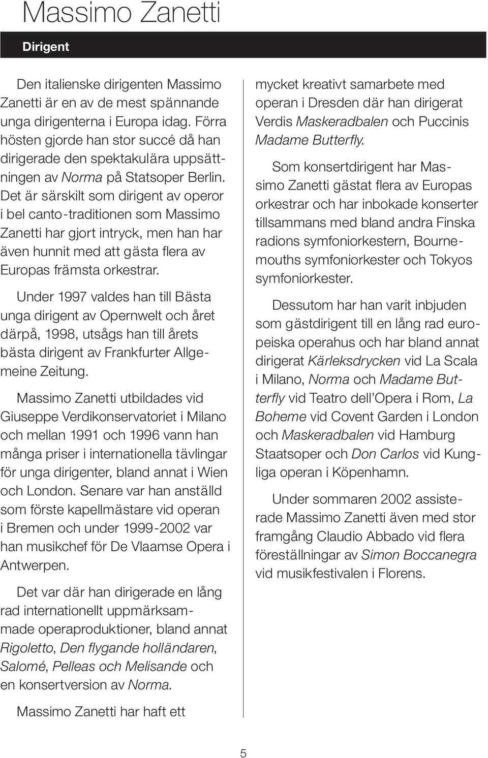 Det är särskilt som dirigent av operor i bel canto-traditionen som Massimo Zanetti har gjort intryck, men han har även hunnit med att gästa flera av Europas främsta orkestrar.