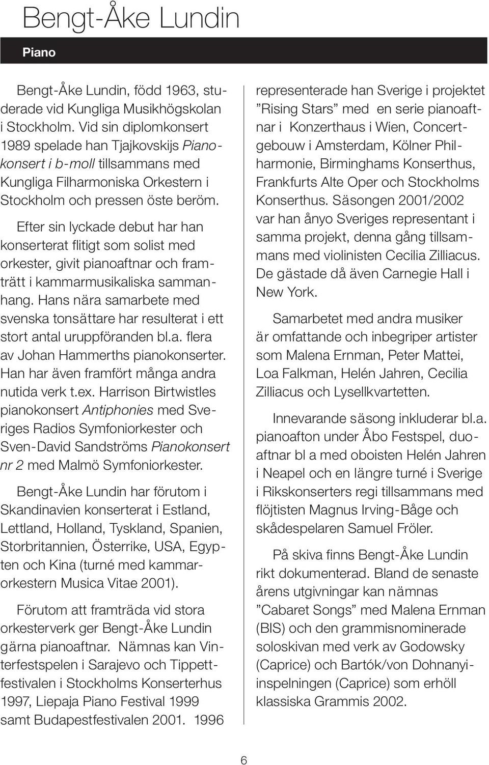 Efter sin lyckade debut har han konserterat flitigt som solist med orkester, givit pianoaftnar och framträtt i kammarmusikaliska sammanhang.