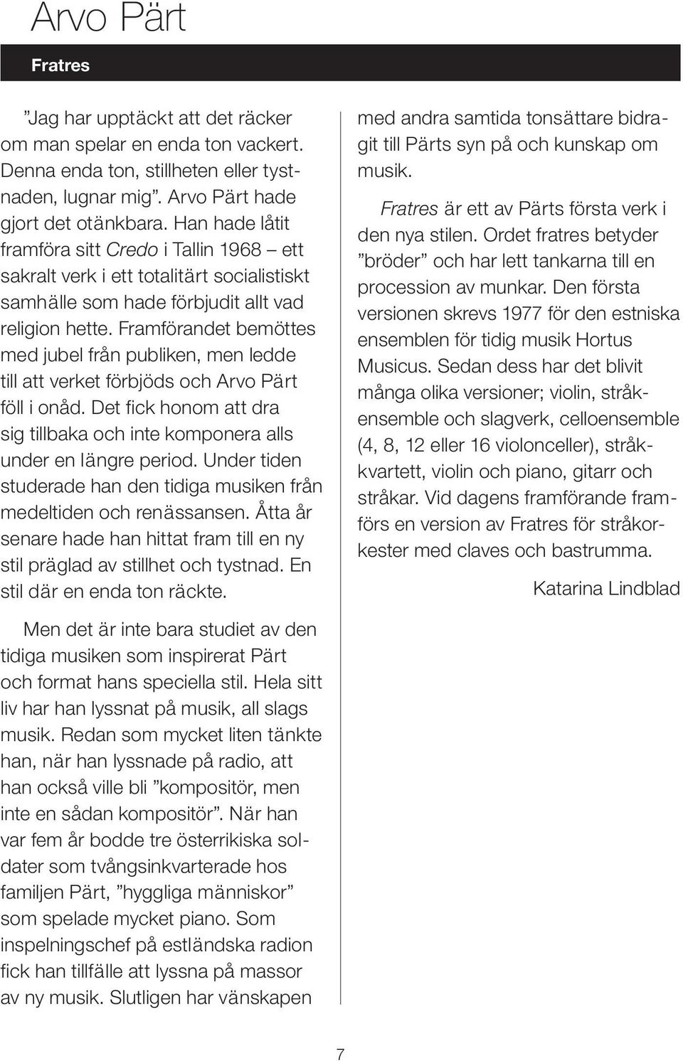 Framförandet bemöttes med jubel från publiken, men ledde till att verket förbjöds och Arvo Pärt föll i onåd. Det fick honom att dra sig tillbaka och inte komponera alls under en längre period.