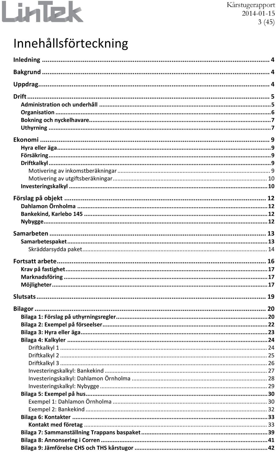 .. 12 Dahlamon Örnholma... 12 Bankekind, Karlebo 145... 12 Nybygge... 12 Samarbeten... 13 Samarbetespaket... 13 Skräddarsydda paket... 14 Fortsatt arbete... 16 Krav på fastighet... 17 Marknadsföring.