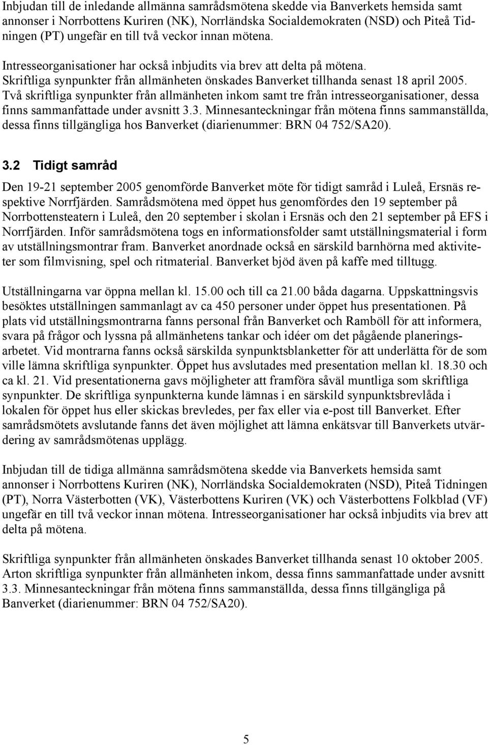 Två skriftliga synpunkter från allmänheten inkom samt tre från intresseorganisationer, dessa finns sammanfattade under avsnitt 3.