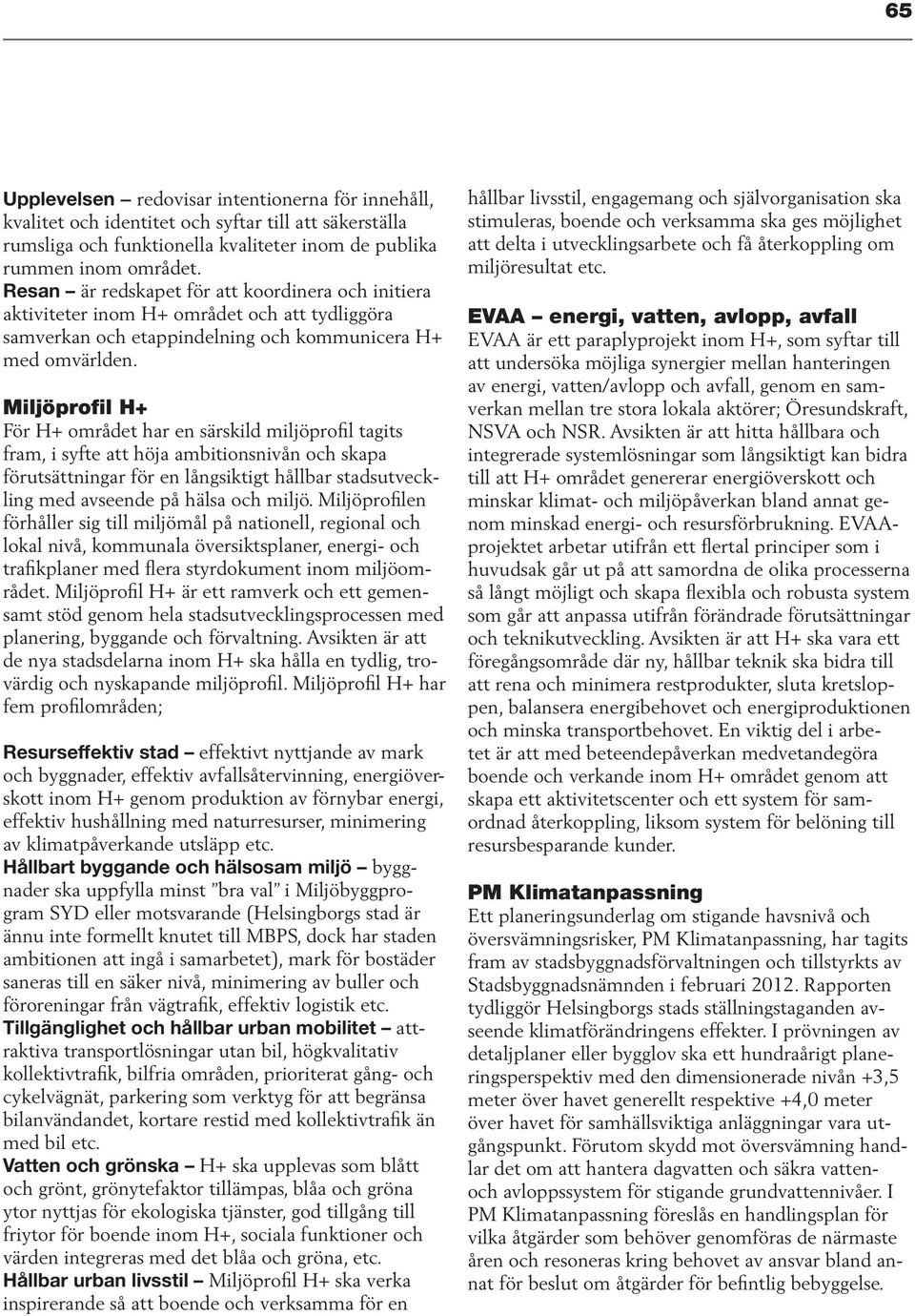 Miljöprofil H+ För H+ området har en särskild miljöprofil tagits fram, i syfte att höja ambitionsnivån och skapa förutsättningar för en långsiktigt hållbar stadsutveckling med avseende på hälsa och