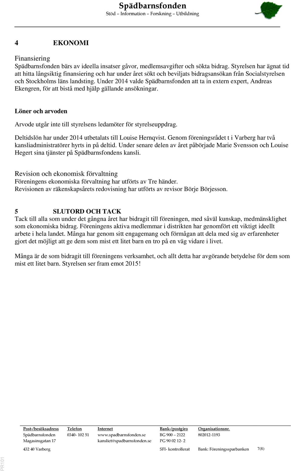 Under 2014 valde att ta in extern expert, Andreas Ekengren, för att bistå med hjälp gällande ansökningar. Löner och arvoden Arvode utgår inte till styrelsens ledamöter för styrelseuppdrag.