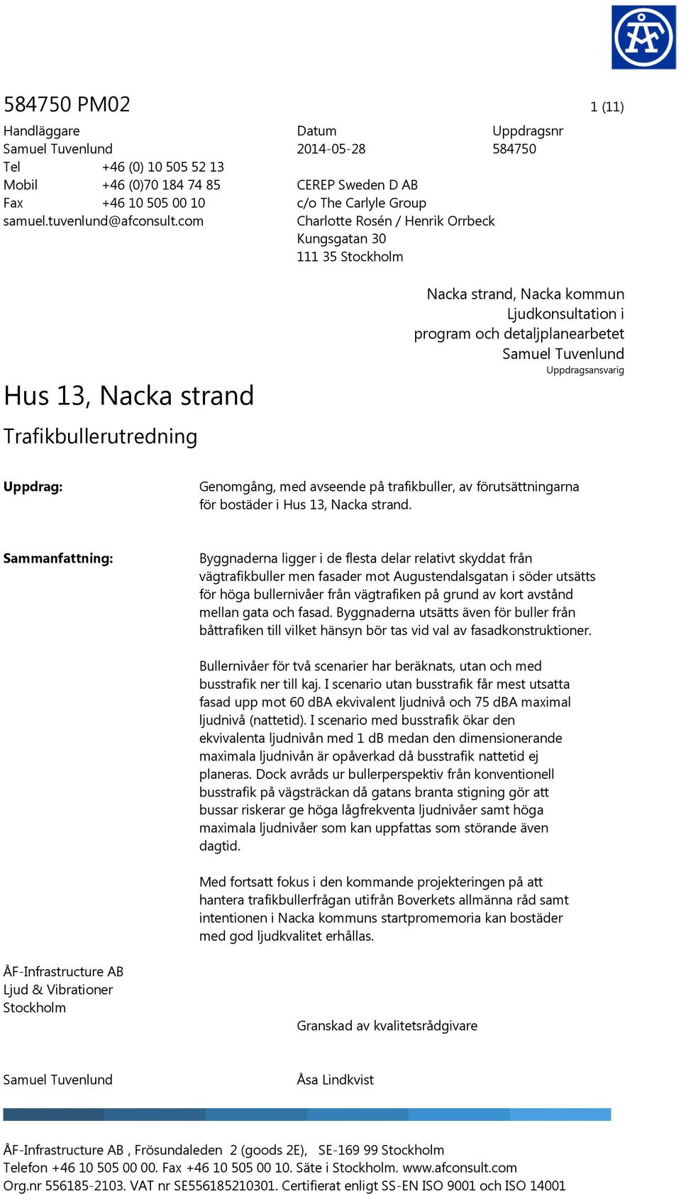 Nacka kommun Ljudkonsultation i program och detaljplanearbetet Samuel Tuvenlund Uppdragsansvarig Uppdrag: Genomgång, med avseende på trafikbuller, av förutsättningarna för bostäder i Hus 13, Nacka