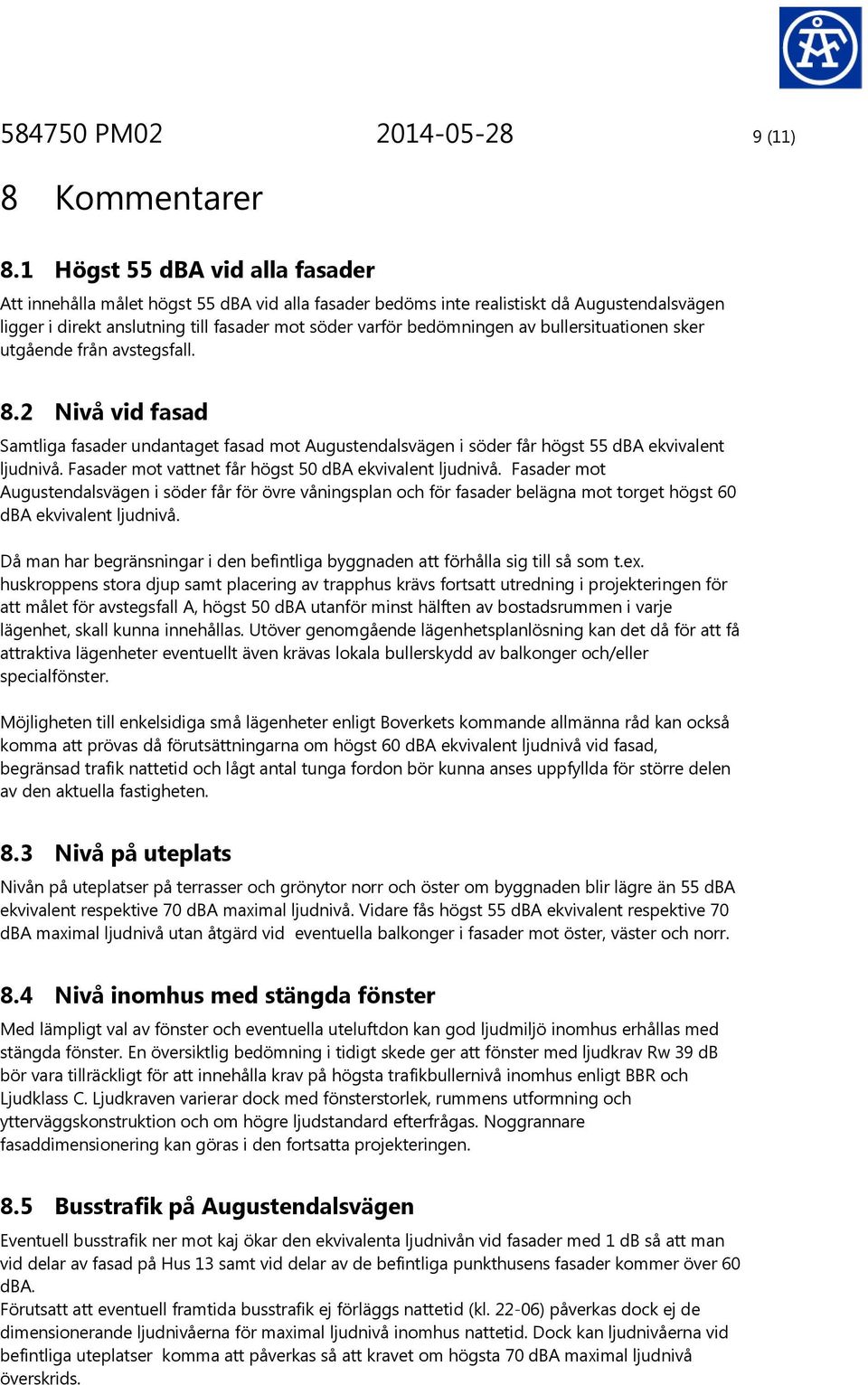 bullersituationen sker utgående från avstegsfall. 8.2 Nivå vid fasad Samtliga fasader undantaget fasad mot Augustendalsvägen i söder får högst 55 dba ekvivalent ljudnivå.