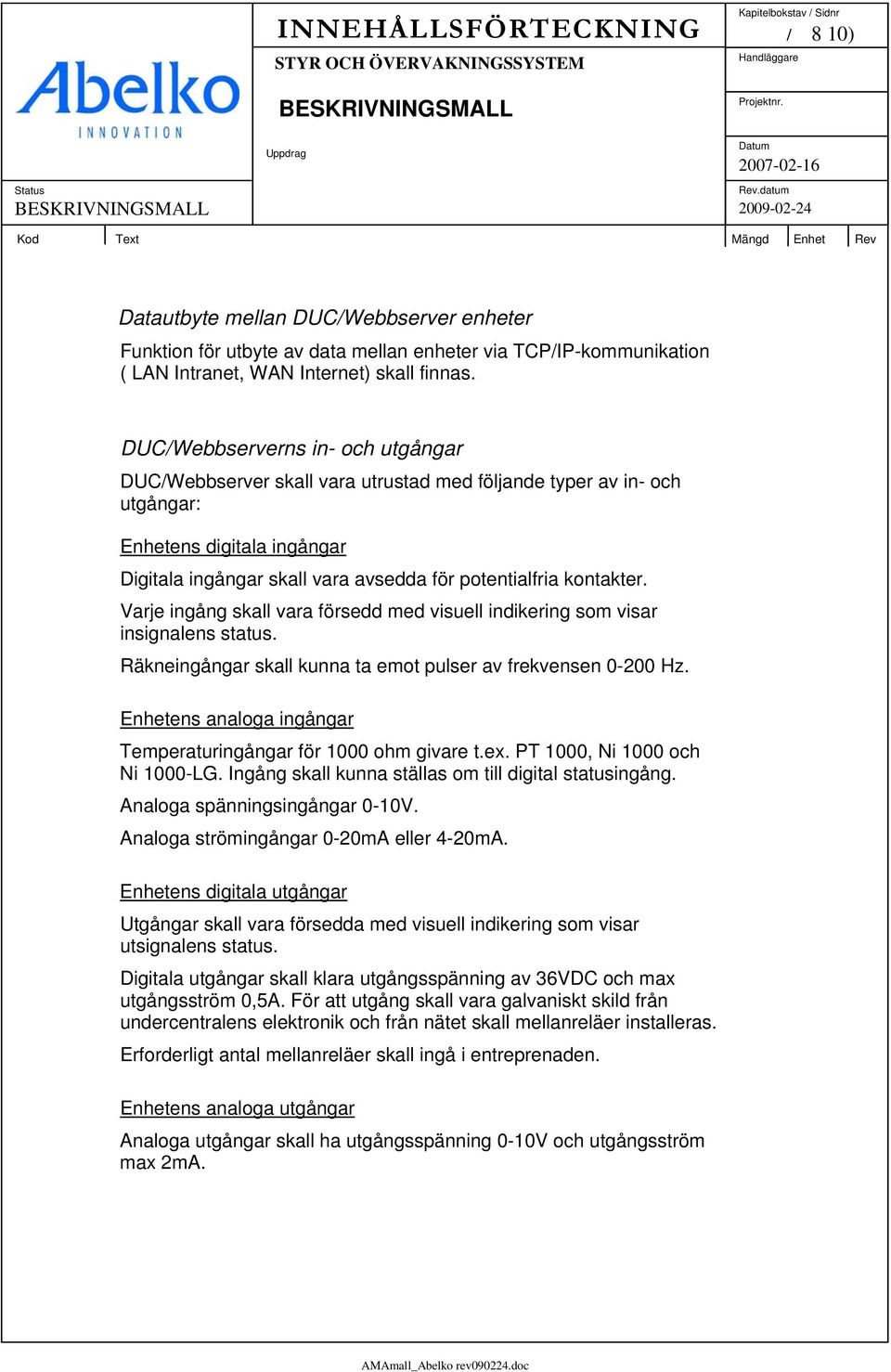 kontakter. Varje ingång skall vara försedd med visuell indikering som visar insignalens status. Räkneingångar skall kunna ta emot pulser av frekvensen 0-200 Hz.