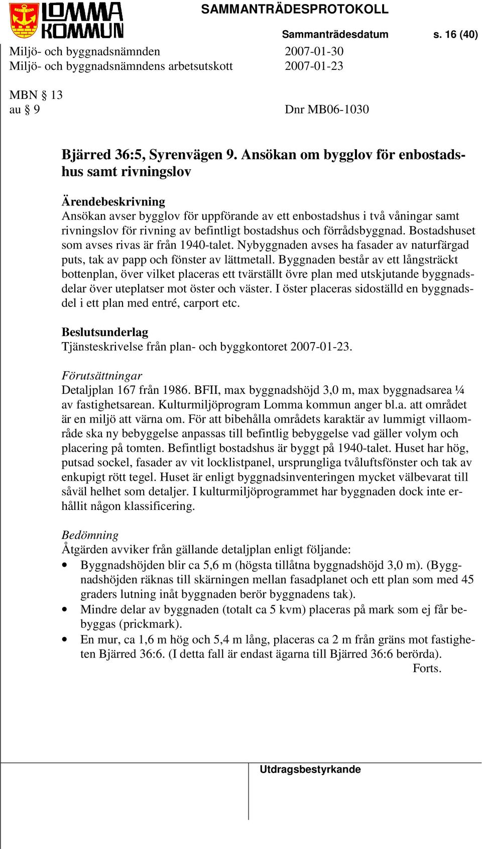 och förrådsbyggnad. Bostadshuset som avses rivas är från 1940-talet. Nybyggnaden avses ha fasader av naturfärgad puts, tak av papp och fönster av lättmetall.