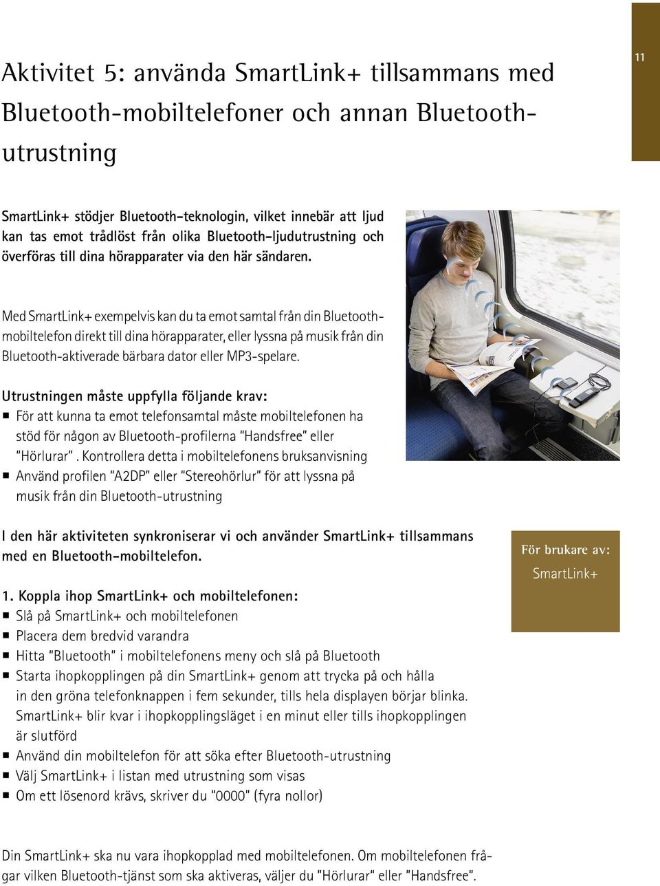 Med SmartLink+ exempelvis kan du ta emot samtal från din Bluetoothmobiltelefon direkt till dina hörapparater, eller lyssna på musik från din Bluetooth-aktiverade bärbara dator eller MP3-spelare.