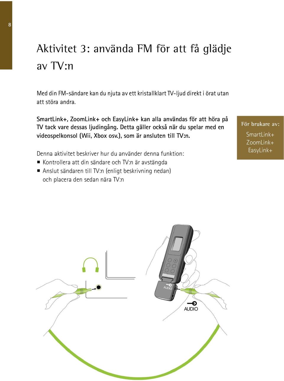 Detta gäller också när du spelar med en videospelkonsol (Wii, Xbox osv.), som är ansluten till TV:n.