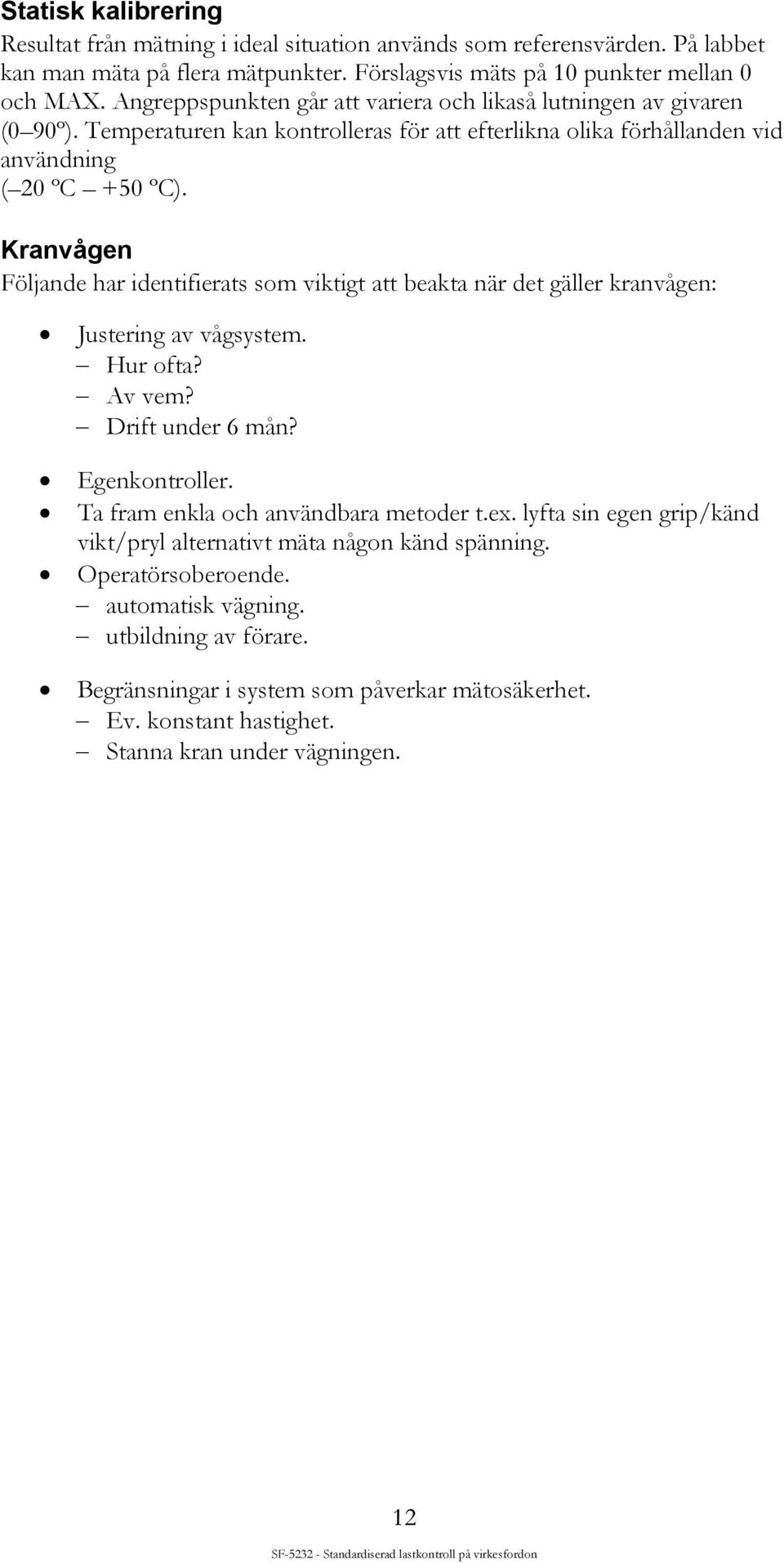 Kranvågen Följande har identifierats som viktigt att beakta när det gäller kranvågen: Justering av vågsystem. Hur ofta? Av vem? Drift under 6 mån? Egenkontroller.