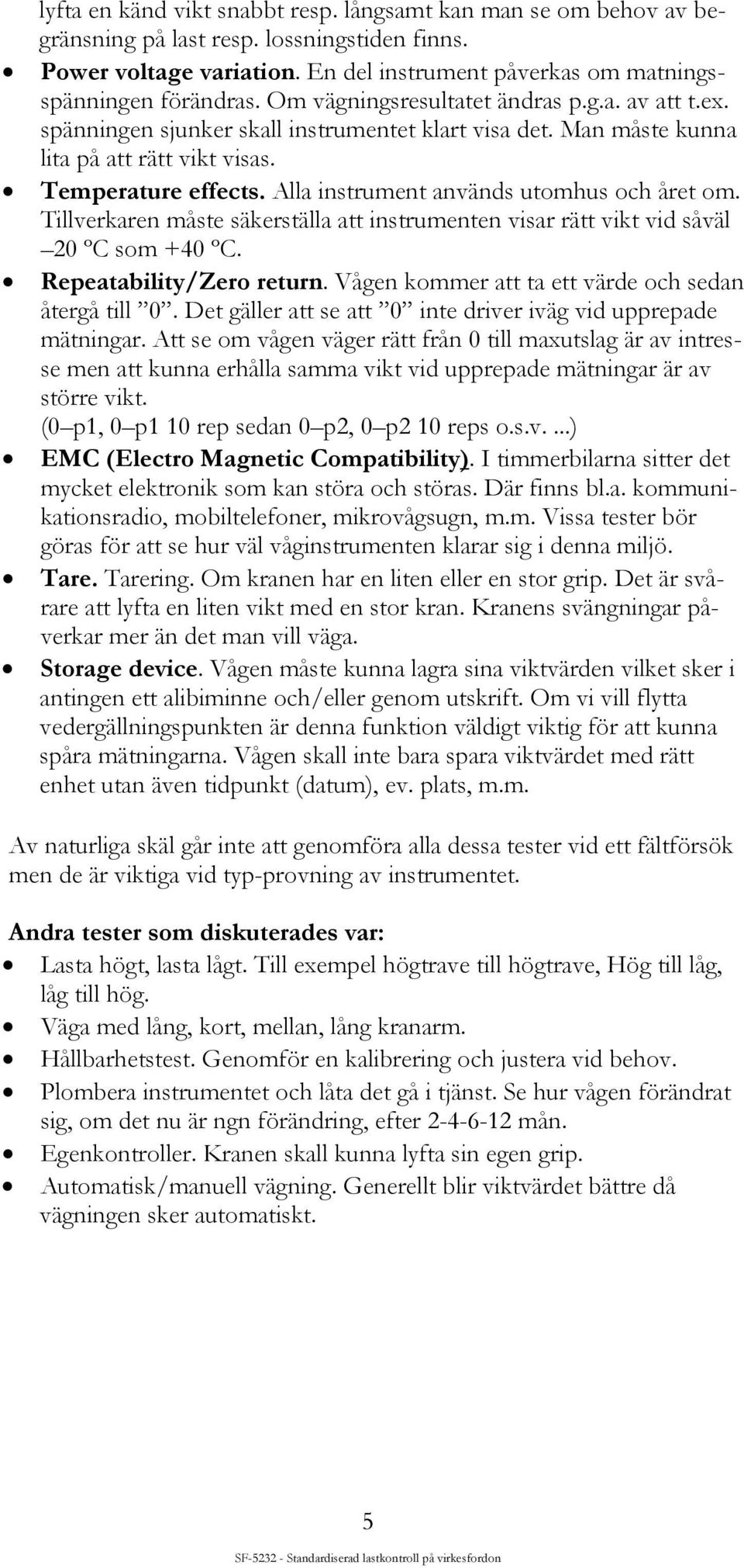 Alla instrument används utomhus och året om. Tillverkaren måste säkerställa att instrumenten visar rätt vikt vid såväl 20 ºC som +40 ºC. Repeatability/Zero return.