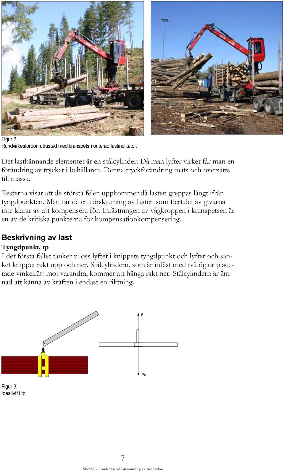 Man får då en förskjutning av lasten som flertalet av givarna inte klarar av att kompensera för. Infästningen av vågkroppen i kranspetsen är en av de kritiska punkterna för kompensationkompensering.