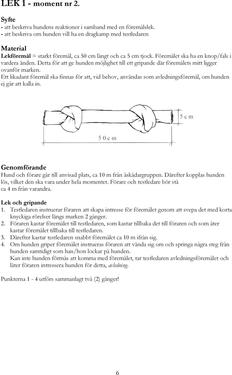 Detta för att ge hunden möjlighet till ett gripande där föremålets mitt ligger ovanför marken.