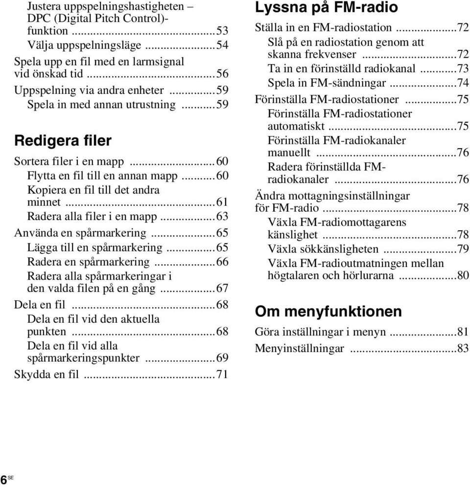 ..63 Använda en spårmarkering...65 Lägga till en spårmarkering...65 Radera en spårmarkering...66 Radera alla spårmarkeringar i den valda filen på en gång...67 Dela en fil.