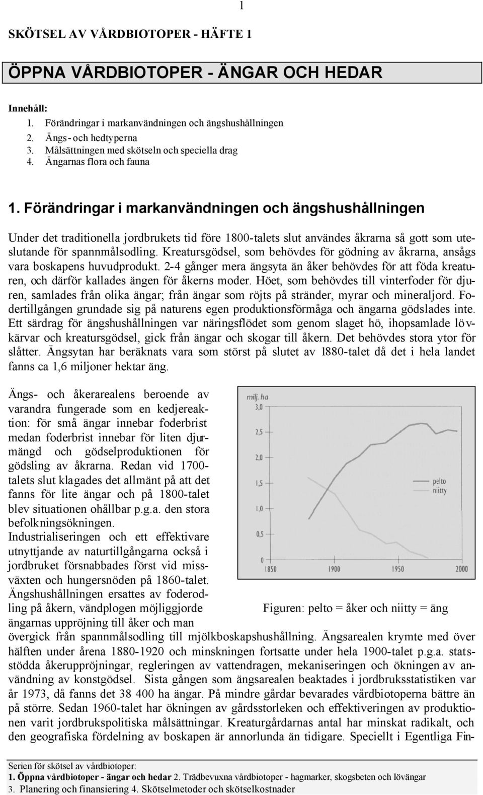 Förändringar i markanvändningen och ängshushållningen Under det traditionella jordbrukets tid före 1800-talets slut användes åkrarna så gott som uteslutande för spannmålsodling.