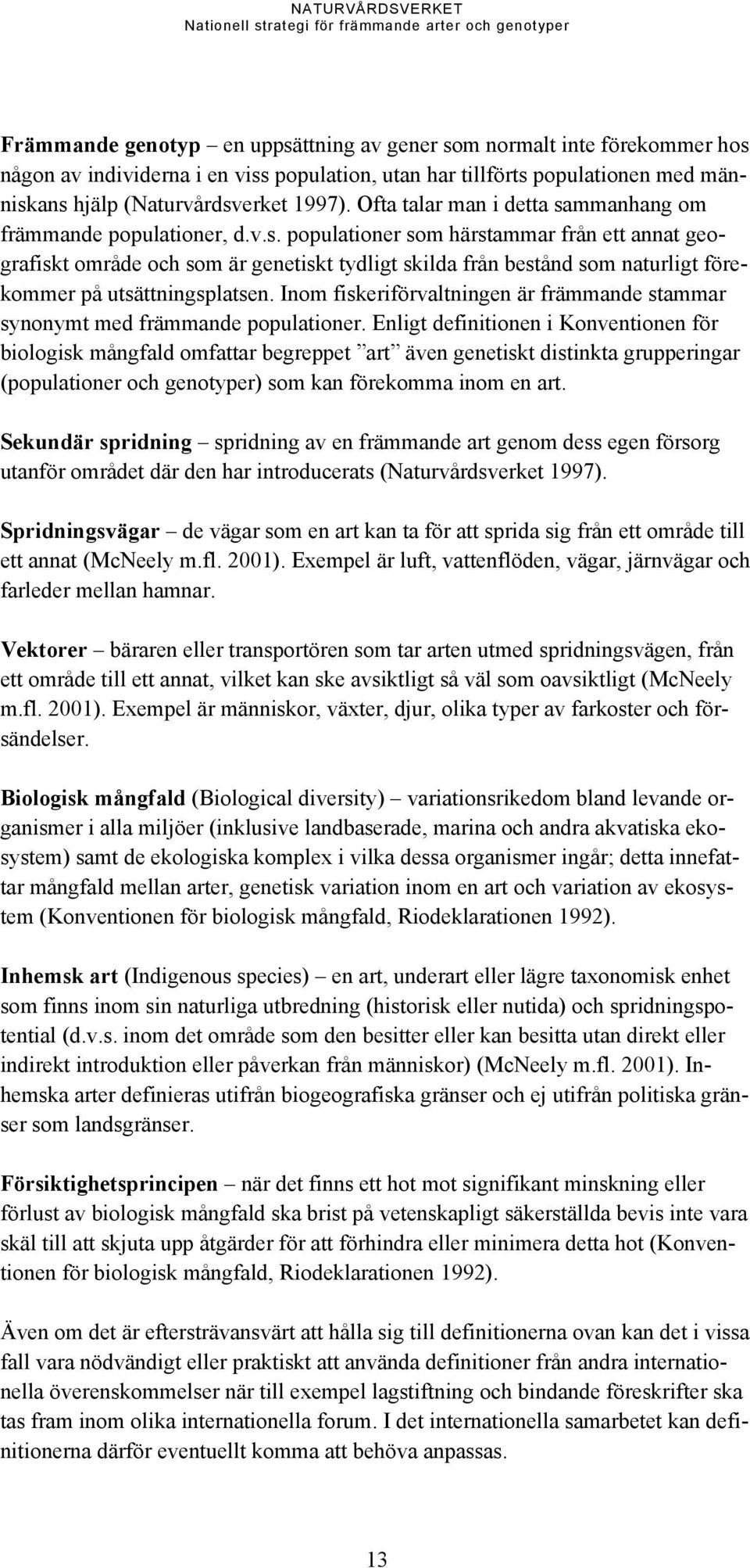 Inom fiskeriförvaltningen är främmande stammar synonymt med främmande populationer.