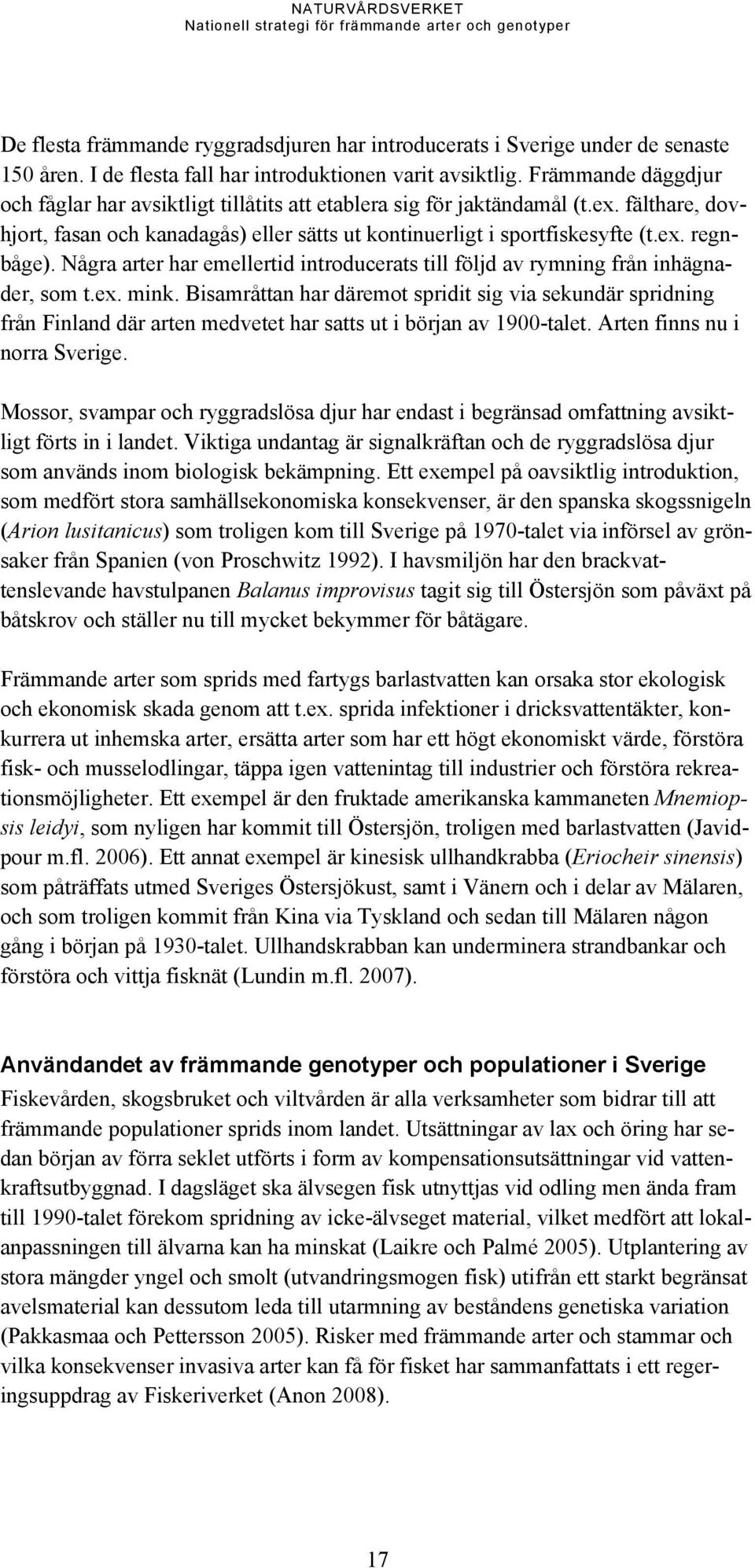 Några arter har emellertid introducerats till följd av rymning från inhägnader, som t.ex. mink.